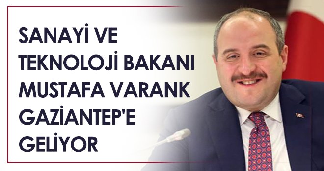 Sanayi ve Teknoloji Bakanı Mustafa Varank Gaziantep'e geliyor