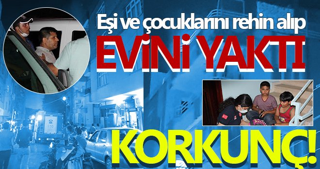 Satırla eşi ve çocuklarını rehin alıp, evini yaktı