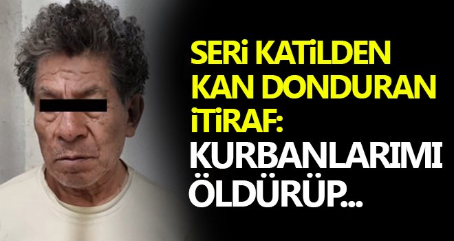 Seri katil, her şeyi itiraf etti: Kurbanlarımı öldürüp...