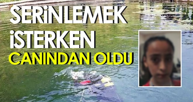 Serinlemek için baraja giren 16 yaşındaki kız çocuğu boğuldu