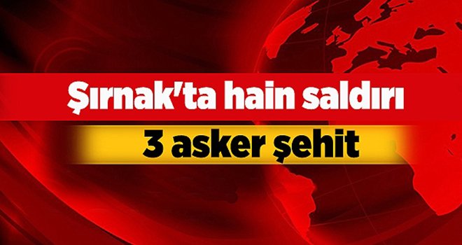 Şırnak'ta hain saldırı: 3 asker şehit, 1 asker yaralı