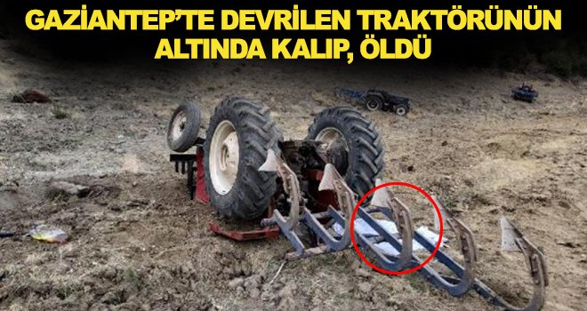 Tarlasını sürerken devrilen traktörünün altında kalıp, öldü