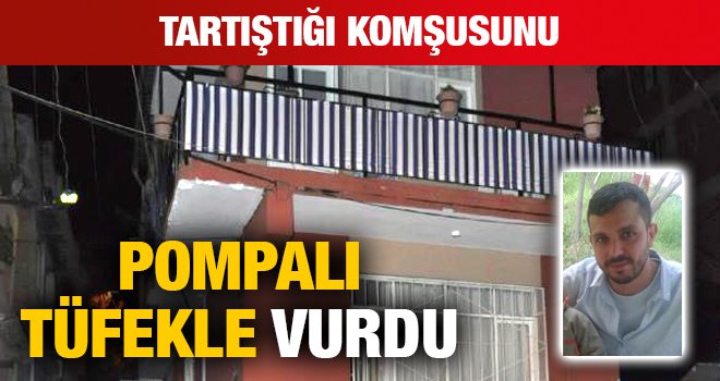 Tartıştığı komşusunu pompalı tüfekle vurdu