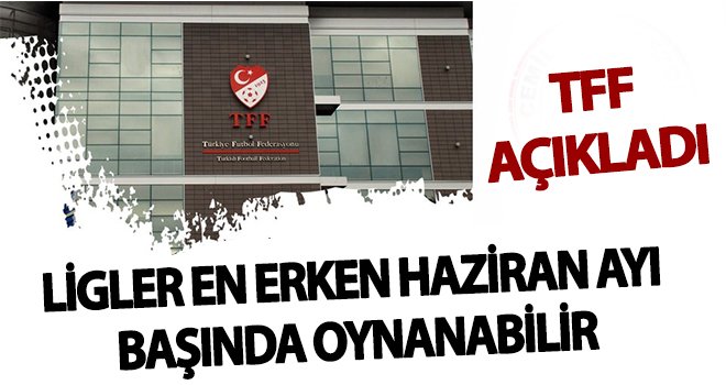 TFF: Ligler en erken haziran ayı başında oynanabilir