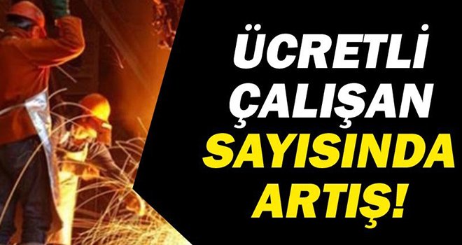 TÜİK açıkladı! Ücretli çalışan sayısı arttı