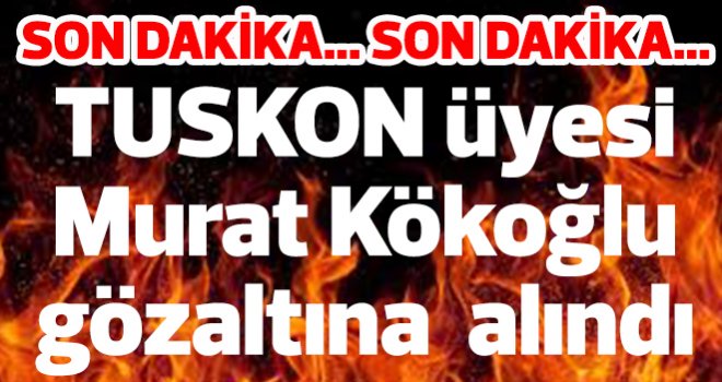 TUSKON üyesi Murat Kökoğlu gözaltına alındı