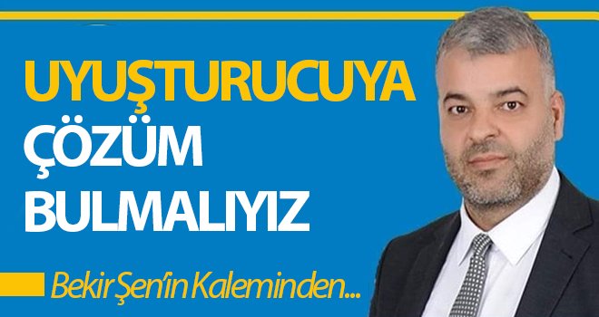 UYUŞTURUCUYA ÇÖZÜM BULMALIYIZ