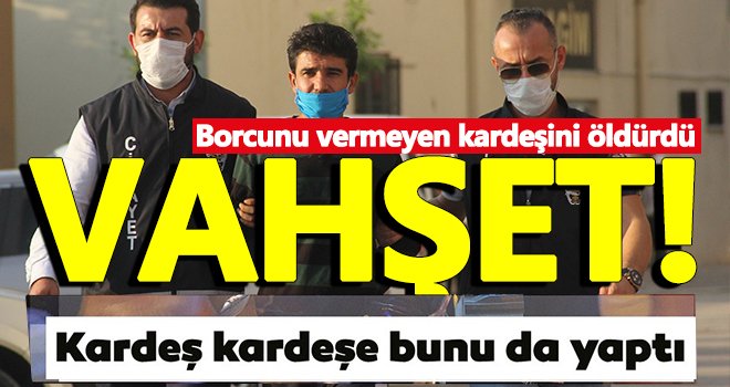 Vahşet! Borcunu vermeyen kardeşini öldürdü