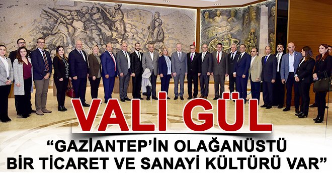 Vali Gül: Gaziantep'te olağanüstü sanayi ve ticaret kültürü var