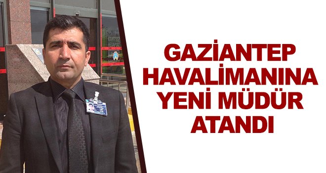 Yasin Savaş, Gaziantep Havalimanına müdür olarak atandı