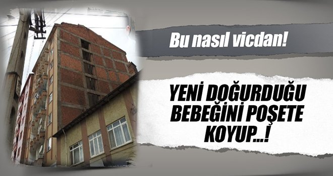 Yeni doğurduğu bebeği, poşete koyup 5. kattan attı