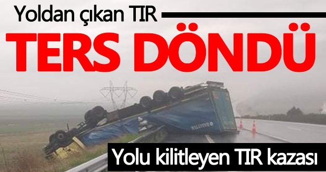 Yoldan çıkan TIR ters döndü! Yol trafiğe kapandı