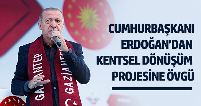  Cumhurbaşkanı Erdoğan’dan kentsel dönüşüm projesine övgü