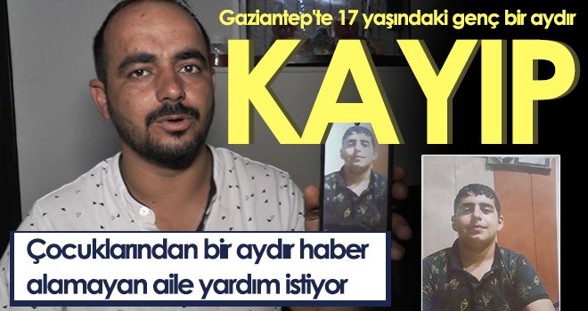  Gaziantep'te 17 yaşındaki genç bir aydır kayıp