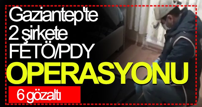  Gaziantep'te 2 şirkete FETÖ/PDY operasyonu: 6 gözaltı