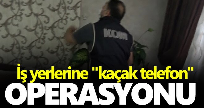  İş yerlerine kaçak telefon operasyonu