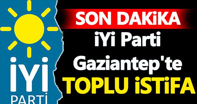  İYİ Parti Gaziantep'te istifa depremi