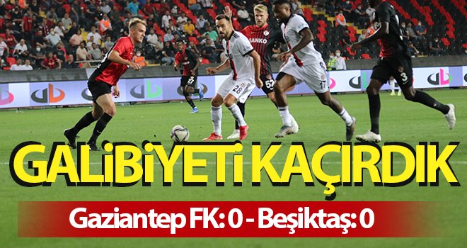  Süper Lig: Gaziantep FK: 0 - Beşiktaş: 0