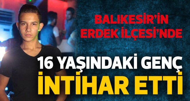 16 YAŞINDAKİ GENÇ İNTİHAR ETTİ