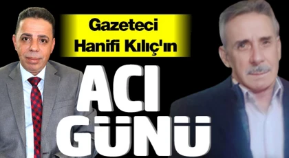 Gazeteci Hanifi Kılıç´ın acı günü