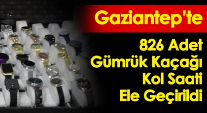 Gaziantep'te 826 adet gümrük kaçağı kol saati ele geçirildi