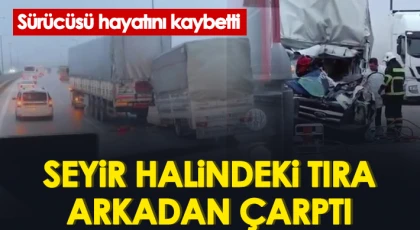 Seyir halindeki tıra arkadan çarpan kamyonetin sürücüsü hayatını kaybetti