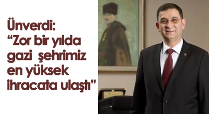 Ünverdi: Zor bir yılda gazi şehrimiz en yüksek ihracata ulaştı