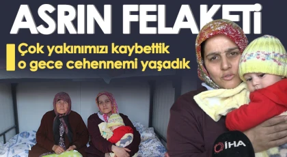 Asrın felaketini “O gece cehennemi yaşadık” sözleriyle anlattı