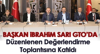 Başkan İbrahim Sarı GTO’da Düzenlenen Değerlendirme Toplantısına Katıldı