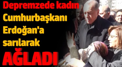 Depremzede kadın acısını Cumhurbaşkanı ile paylaştı