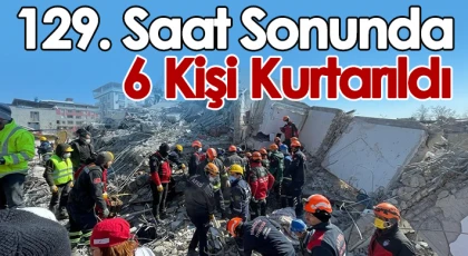 Enkazdan 129. saatte 6 kişi kurtarıldı