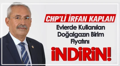 Kaplan: 'Evlerde Kullanılan Doğalgazın Birim Fiyatını İndirin!'