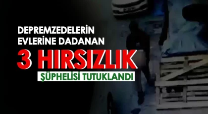 Depremzedelerin evlerine dadanan 3 hırsızlık şüphelisi tutuklandı