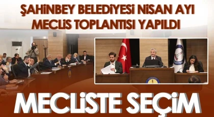 Şahinbey Belediyesi Nisan Ayı Meclis Toplantısı Yapıldı