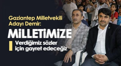 Gaziantep Milletvekili Adayı Demir: Milletimize verdiğimiz sözler için gayret edeceğiz