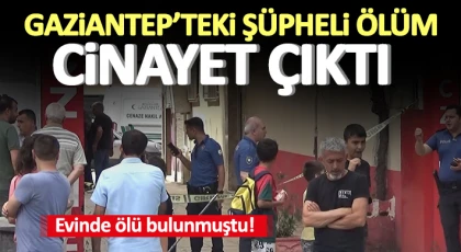 Korkunç! Gaziantep’teki şüpheli ölüm cinayet çıktı