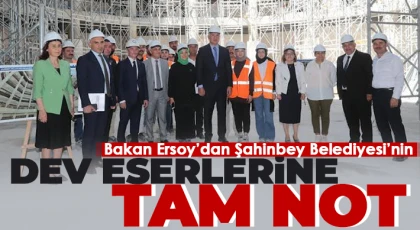 Bakan Ersoy’dan Şahinbey Belediyesi’nin dev eserlerine tam not