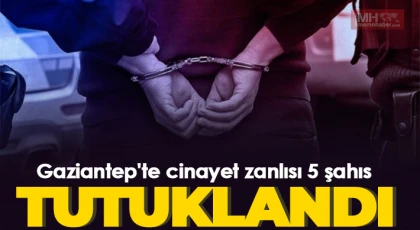 Gaziantep'te cinayet zanlısı 5 şahıs tutuklandı