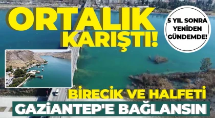 Birecik ve Halfeti'nin Gaziantep'e bağlanması talebi, Şanlıurfa'yı karıştırdı