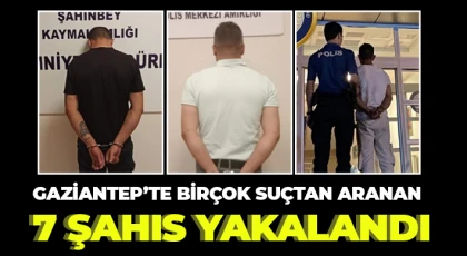 Gaziantep’te birçok suçtan aranan 7 şahıs yakalandı