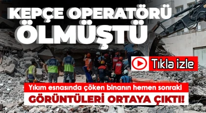 Kepçe operatörünün öldüğü binanın yıkılma anından hemen sonraki görüntüler ortaya çıktı