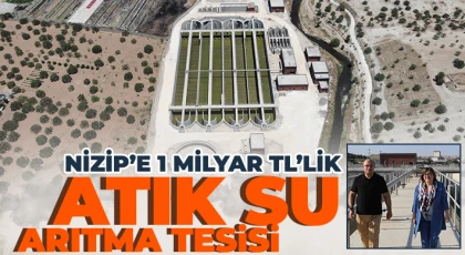 Nizip’e 1 Milyar TL’lik Atık Su Arıtma tesisinin yapımı tamamlandı