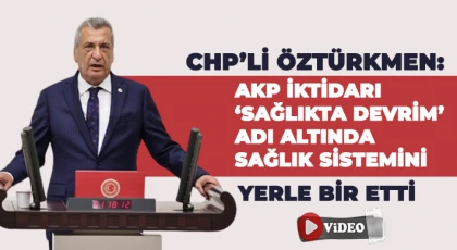 CHP’li Öztürkmen: AKP iktidarı ‘sağlıkta devrim’ adı altında sağlık sistemini yerle bir etti