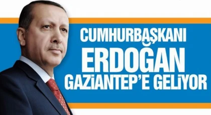 Cumhurbaşkanı Erdoğan Gaziantep'e geliyor