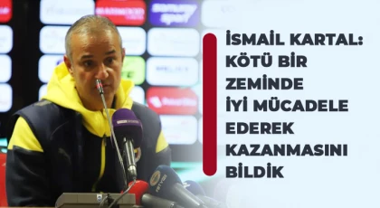 İsmail Kartal: Kötü bir zeminde iyi mücadele ederek kazanmasını bildik