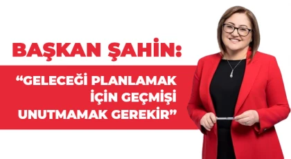  Şahin: Geleceği planlamak için geçmişi unutmamak gerekir