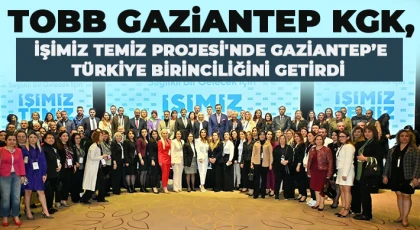 TOBB Gaziantep KGK, İşimiz Temiz Projesi'nde Gaziantep’e Türkiye birinciliğini getirdi