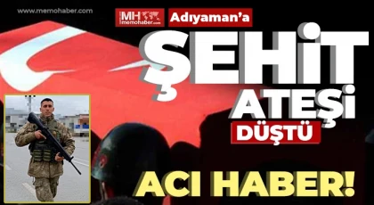 Adıyaman’a şehit ateşi düştü!