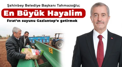 Tahmazoğlu: 'En büyük hayalim Fırat’ın suyunu Gaziantep’e getirmek'