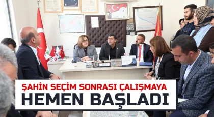 Şahin seçim sonrası çalışmaya hemen başladı